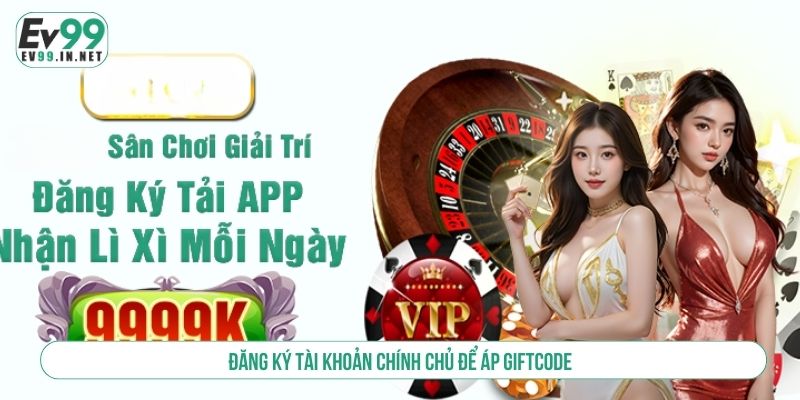 Hướng Dẫn Nhận Code Khuyến Mãi EV99 Miễn Phí Thành Công Đăng ký tài khoản chính chủ để áp giftcode