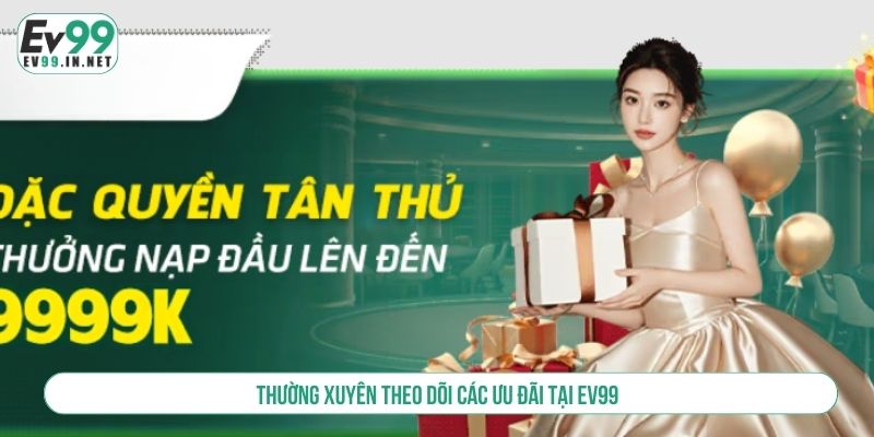 Thường xuyên theo dõi các ưu đãi tại EV99