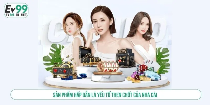 Sản phẩm hấp dẫn là yếu tố then chốt của nhà cái